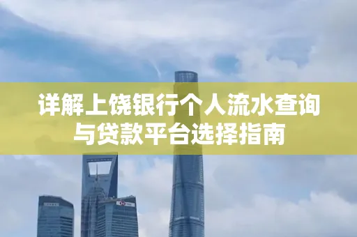 详解上饶银行个人流水查询与贷款平台选择指南