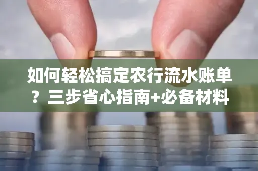 如何轻松搞定农行流水账单？三步省心指南+必备材料清单