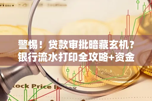 警惕！贷款审批暗藏玄机？银行流水打印全攻略+资金用途审查真相大揭秘