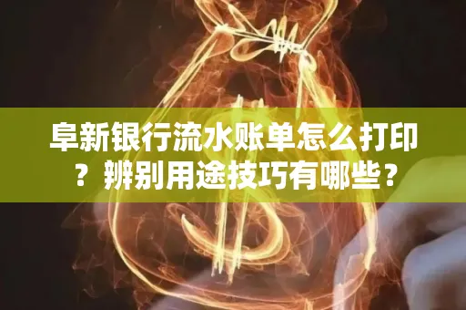 阜新银行流水账单怎么打印?辨别用途技巧有哪些?