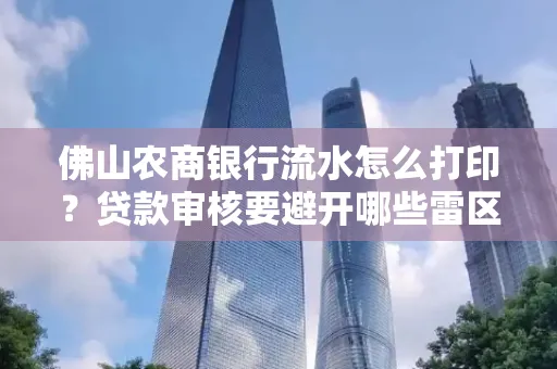 佛山农商银行流水怎么打印?贷款审核要避开哪些雷区?