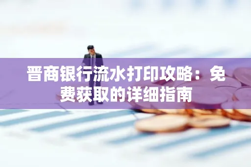 晋商银行流水打印攻略:免费获取的详细指南