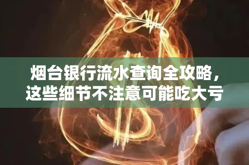 烟台银行流水查询全攻略,这些细节不注意可能吃大亏