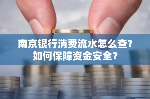 南京银行消费流水怎么查?如何保障资金安全?