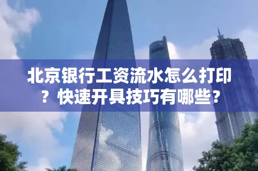 北京银行工资流水怎么打印?快速开具技巧有哪些?