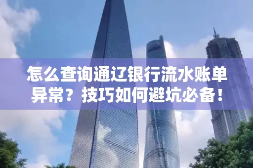 怎么查询通辽银行流水账单异常?技巧如何避坑必备!