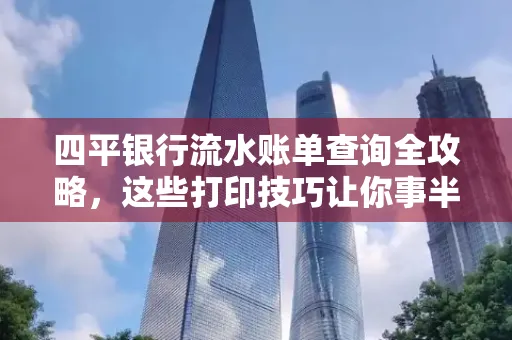 四平银行流水账单查询全攻略,这些打印技巧让你事半功倍
