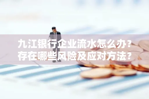 九江银行企业流水怎么办?存在哪些风险及应对方法?