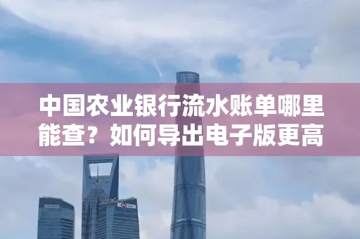 中国农业银行流水账单哪里能查?如何导出电子版更高效