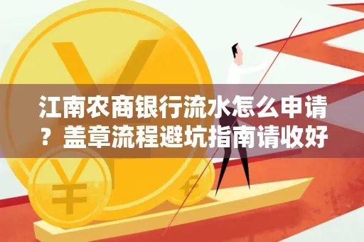 江南农商银行流水怎么申请?盖章流程避坑指南请收好