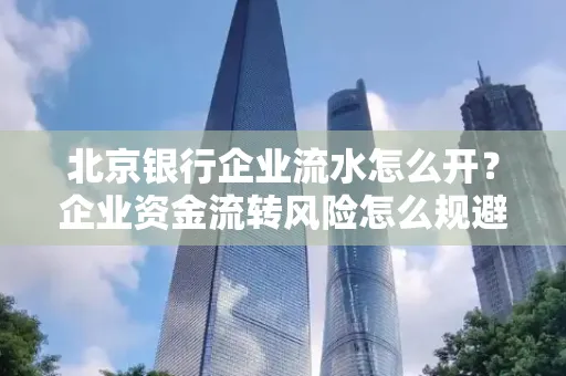 北京银行企业流水怎么开?企业资金流转风险怎么规避?