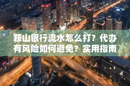 鞍山银行流水怎么打?代办有风险如何避免?实用指南手把手教你操作