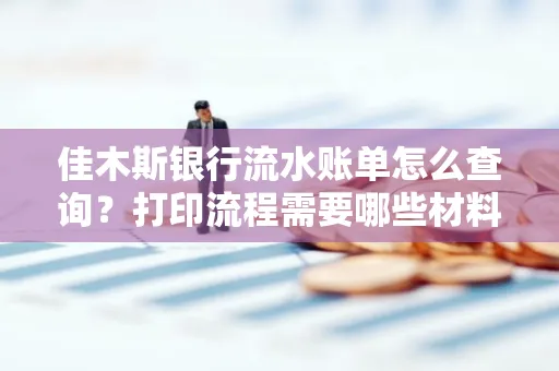 佳木斯银行流水账单怎么查询?打印流程需要哪些材料?