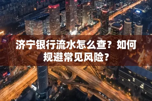 济宁银行流水怎么查?如何规避常见风险?