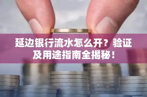 延边银行流水怎么开?验证及用途指南全揭秘!