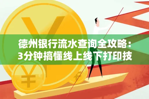 德州银行流水查询全攻略:3分钟搞懂线上线下打印技巧
