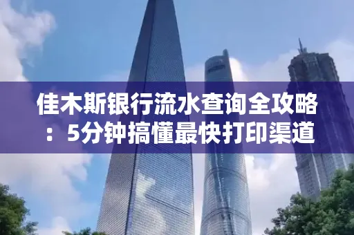 佳木斯银行流水查询全攻略:5分钟搞懂最快打印渠道