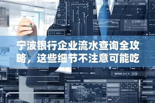 宁波银行企业流水查询全攻略,这些细节不注意可能吃大亏