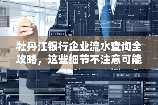 牡丹江银行企业流水查询全攻略,这些细节不注意可能吃大亏