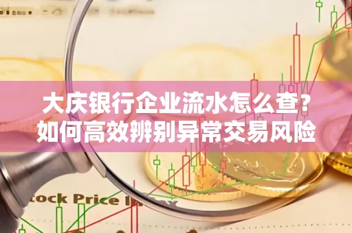 大庆银行企业流水怎么查?如何高效辨别异常交易风险?
