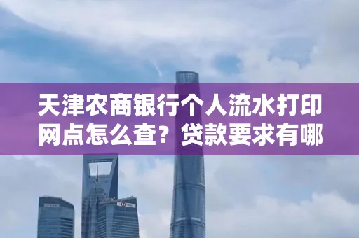 天津农商银行个人流水打印网点怎么查?贷款要求有哪些?