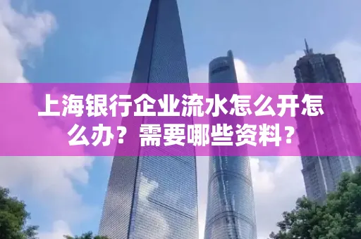 上海银行企业流水怎么开怎么办?需要哪些资料?