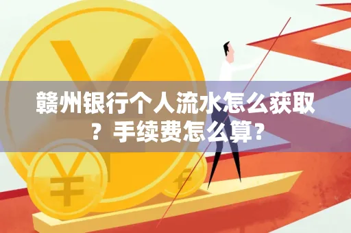 赣州银行个人流水怎么获取?手续费怎么算?