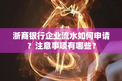 浙商银行企业流水如何申请?注意事项有哪些?