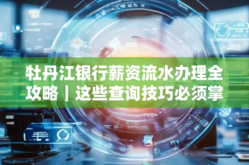 牡丹江银行薪资流水办理全攻略|这些查询技巧必须掌握