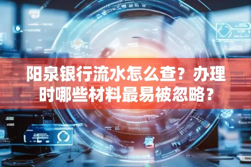 阳泉银行流水怎么查?办理时哪些材料最易被忽略?