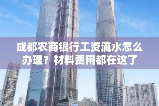 成都农商银行工资流水怎么办理?材料费用都在这了