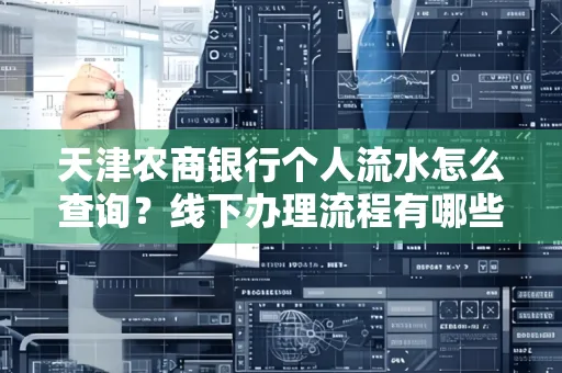 天津农商银行个人流水怎么查询?线下办理流程有哪些?高效省时技巧