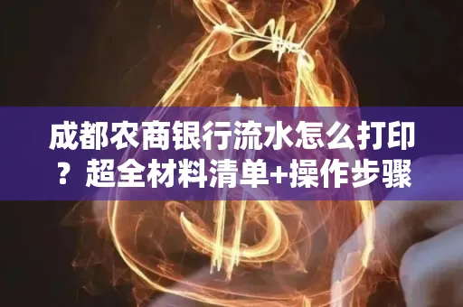 成都农商银行流水怎么打印?超全材料清单+操作步骤一目了然