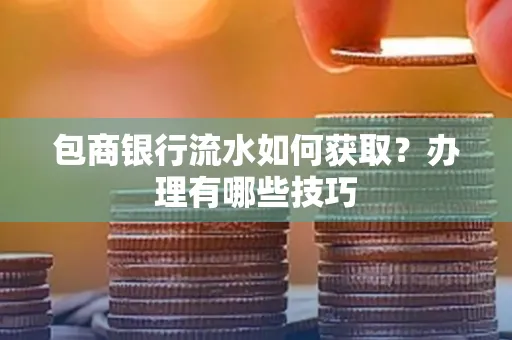 包商银行流水如何获取?办理有哪些技巧