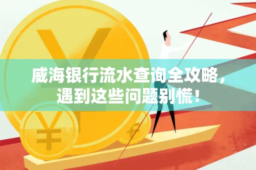 威海银行流水查询全攻略,遇到这些问题别慌!