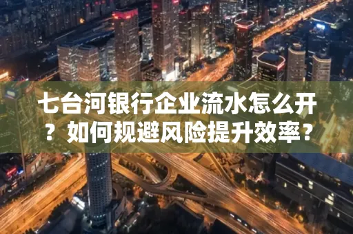 七台河银行企业流水怎么开?如何规避风险提升效率?