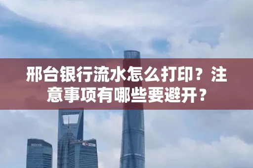 邢台银行流水怎么打印?注意事项有哪些要避开?