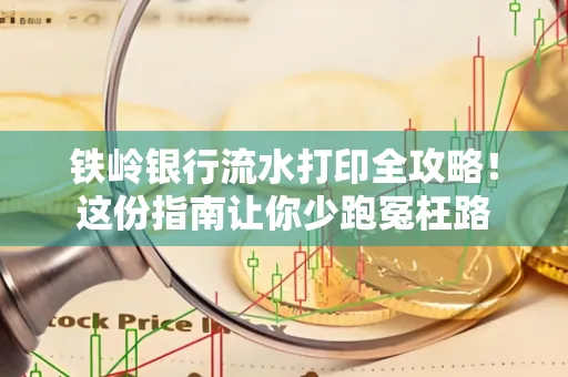 铁岭银行流水打印全攻略!这份指南让你少跑冤枉路