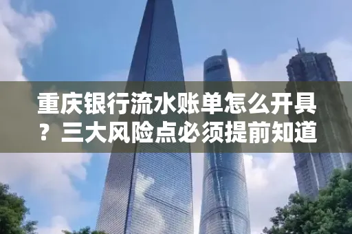 重庆银行流水账单怎么开具?三大风险点必须提前知道!