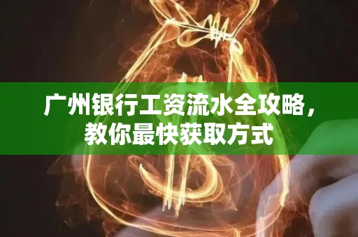 广州银行工资流水全攻略,教你最快获取方式