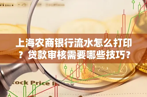 上海农商银行流水怎么打印?贷款审核需要哪些技巧?