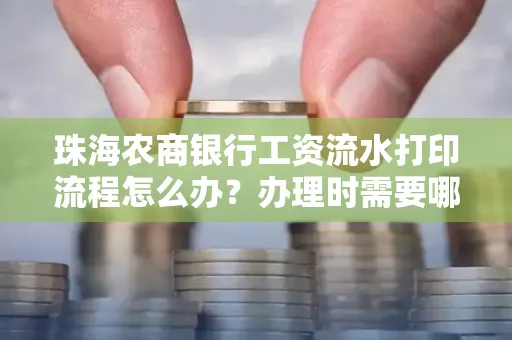 珠海农商银行工资流水打印流程怎么办?办理时需要哪些材料?