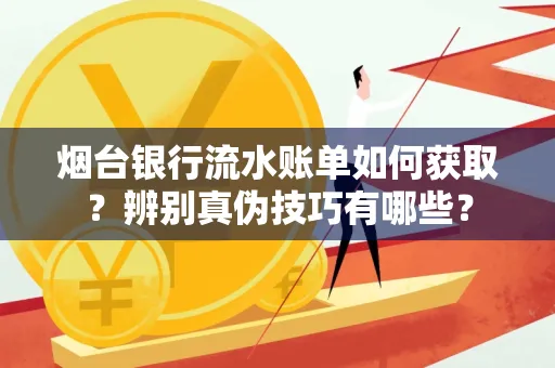 烟台银行流水账单如何获取?辨别真伪技巧有哪些?