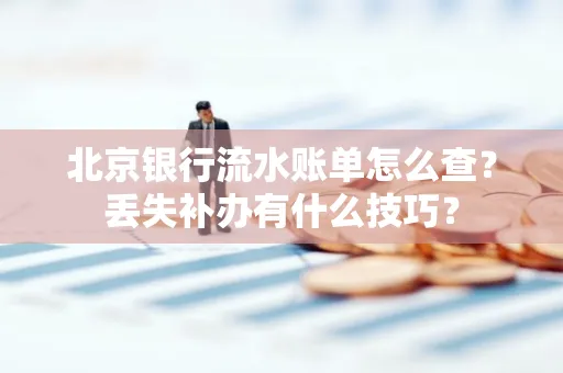 北京银行流水账单怎么查?丢失补办有什么技巧?