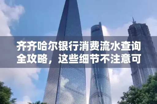 齐齐哈尔银行消费流水查询全攻略,这些细节不注意可能吃大亏