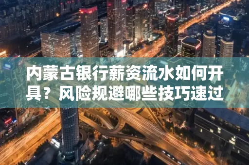 内蒙古银行薪资流水如何开具?风险规避哪些技巧速过?