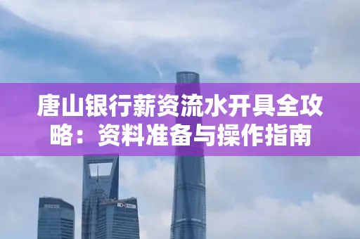 唐山银行薪资流水开具全攻略:资料准备与操作指南