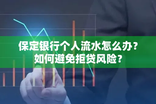 保定银行个人流水怎么办?如何避免拒贷风险?