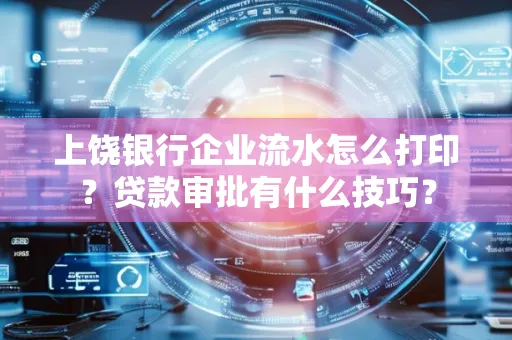 上饶银行企业流水怎么打印?贷款审批有什么技巧?