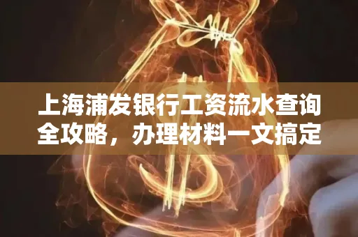 上海浦发银行工资流水查询全攻略,办理材料一文搞定